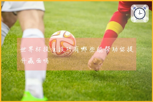 世界杯投注技巧有哪些能帮助你提升赢面吗
