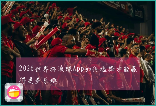 2026世界杯滚球App如何选择才能赢得更多乐趣