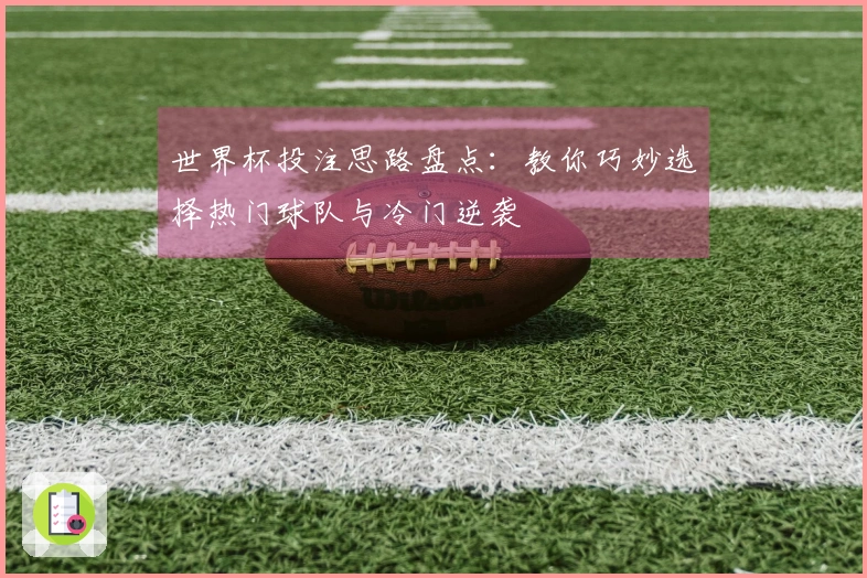 世界杯投注思路盘点:教你巧妙选择热门球队与冷门逆袭
