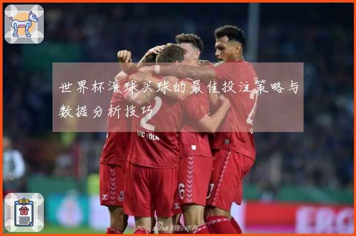 世界杯滚球买球的最佳投注策略与数据分析技巧