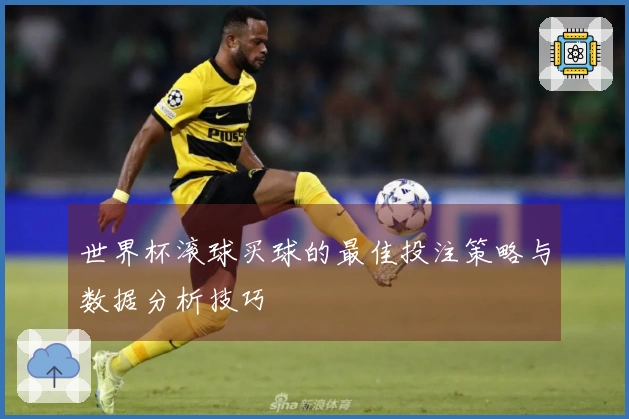 世界杯滚球买球的最佳投注策略与数据分析技巧