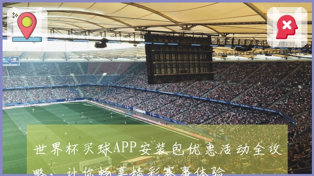 世界杯买球APP安装包优惠活动全攻略，让你畅享精彩赛事体验