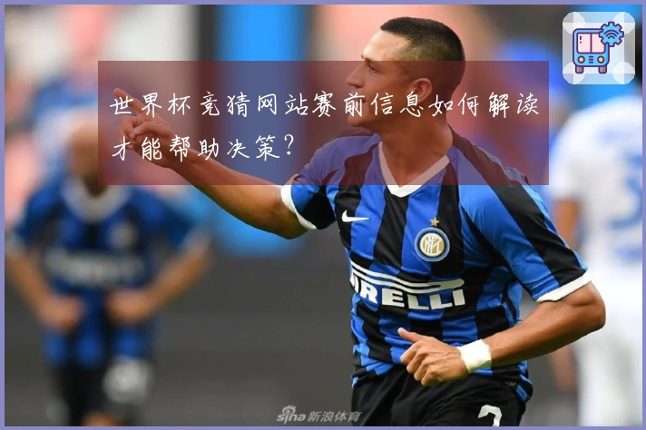 世界杯竞猜网站赛前信息如何解读才能帮助决策?