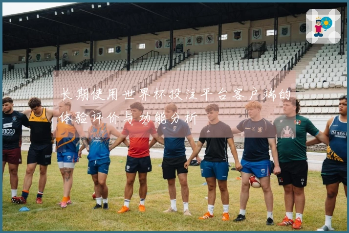 长期使用世界杯投注平台客户端的体验评价与功能分析