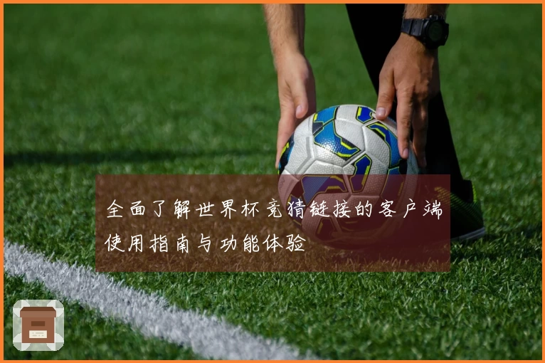 全面了解世界杯竞猜链接的客户端使用指南与功能体验