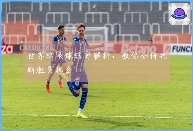 世界杯滚球赔率解析，教你如何判断胜负机会