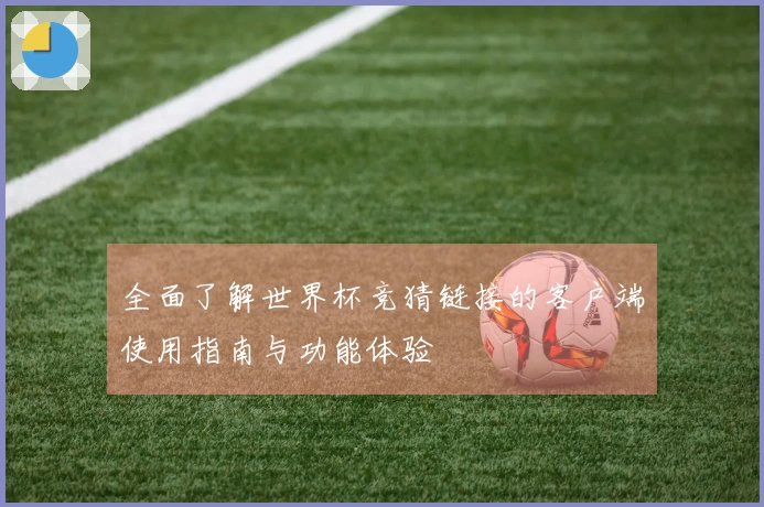 全面了解世界杯竞猜链接的客户端使用指南与功能体验
