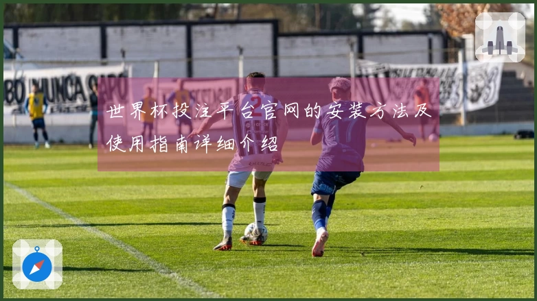 世界杯投注平台官网的安装方法及使用指南详细介绍
