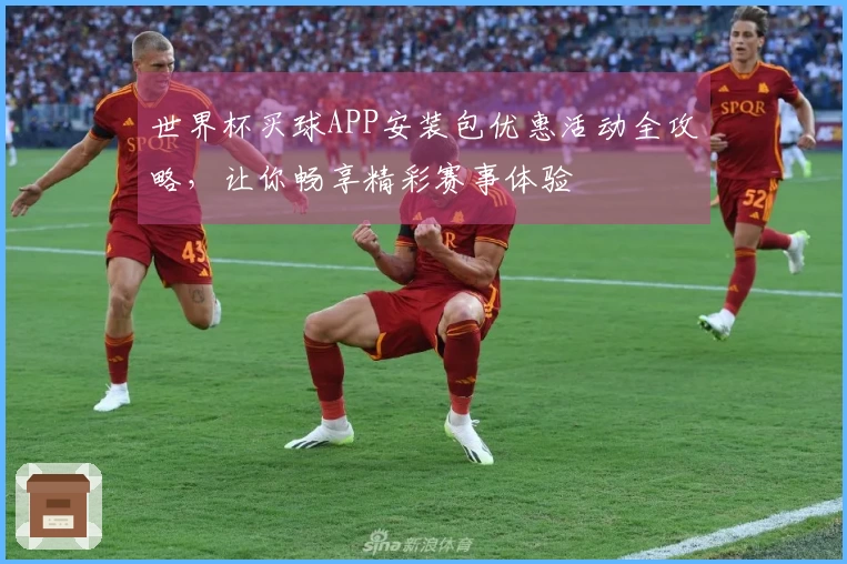 世界杯买球APP安装包优惠活动全攻略，让你畅享精彩赛事体验